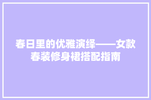 春日里的优雅演绎——女款春装修身裙搭配指南  第1张