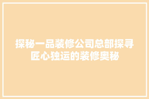 探秘一品装修公司总部探寻匠心独运的装修奥秘