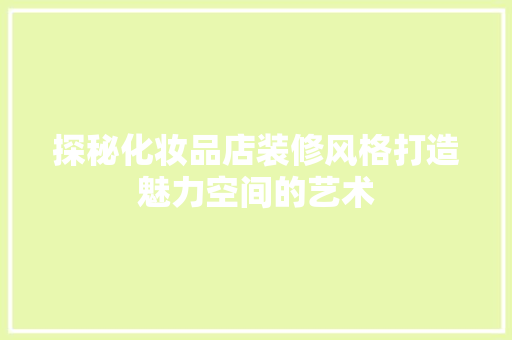 探秘化妆品店装修风格打造魅力空间的艺术