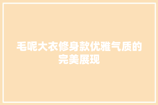 毛呢大衣修身款优雅气质的完美展现