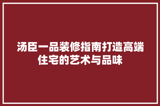 汤臣一品装修指南打造高端住宅的艺术与品味  第1张