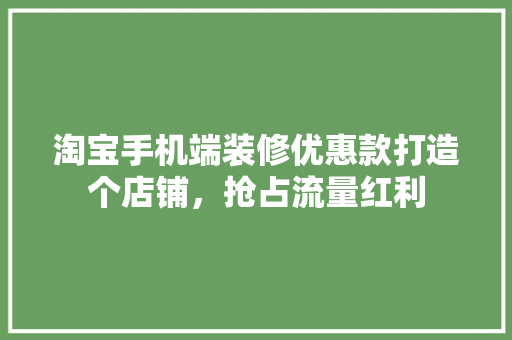 淘宝手机端装修优惠款打造个店铺，抢占流量红利