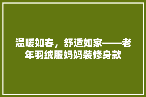 温暖如春，舒适如家——老年羽绒服妈妈装修身款  第1张