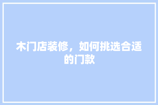 木门店装修，如何挑选合适的门款