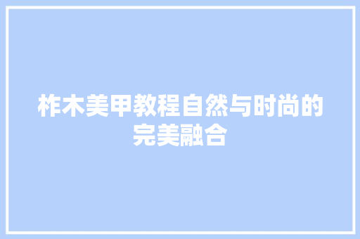 柞木美甲教程自然与时尚的完美融合  第1张