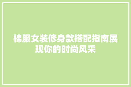 棉服女装修身款搭配指南展现你的时尚风采