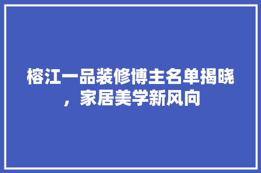 榕江一品装修博主名单揭晓，家居美学新风向  第1张