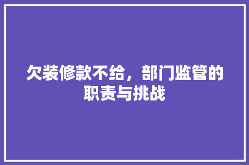 欠装修款不给，部门监管的职责与挑战