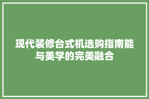 现代装修台式机选购指南能与美学的完美融合
