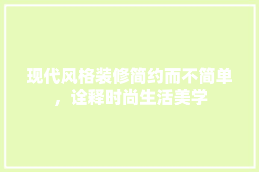 现代风格装修简约而不简单，诠释时尚生活美学