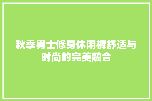 秋季男士修身休闲裤舒适与时尚的完美融合  第1张