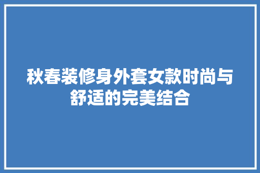 秋春装修身外套女款时尚与舒适的完美结合  第1张