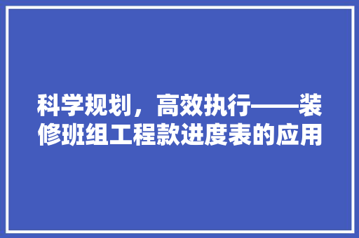科学规划，高效执行——装修班组工程款进度表的应用与方法
