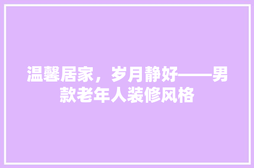 温馨居家，岁月静好——男款老年人装修风格  第1张