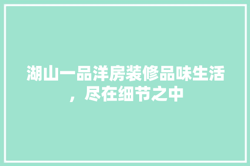 湖山一品洋房装修品味生活，尽在细节之中