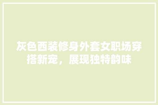 灰色西装修身外套女职场穿搭新宠，展现独特韵味  第1张