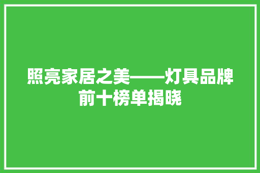 照亮家居之美——灯具品牌前十榜单揭晓  第1张