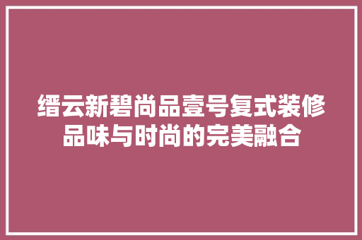 缙云新碧尚品壹号复式装修品味与时尚的完美融合  第1张