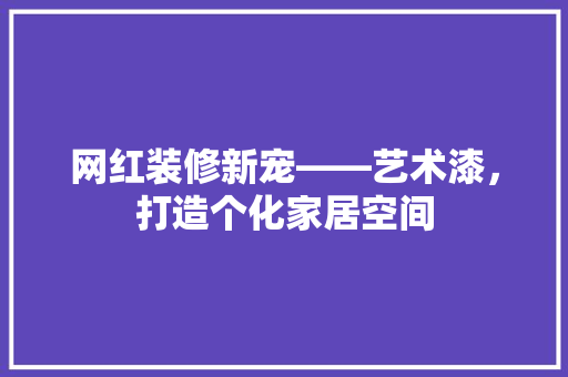 网红装修新宠——艺术漆，打造个化家居空间  第1张