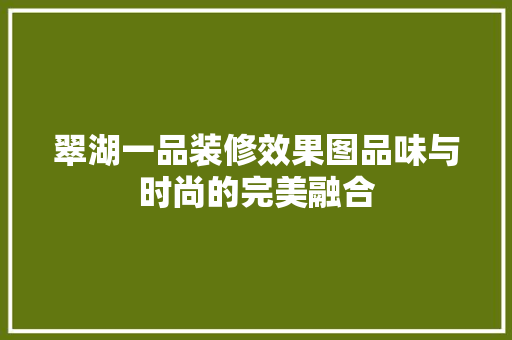 翠湖一品装修效果图品味与时尚的完美融合