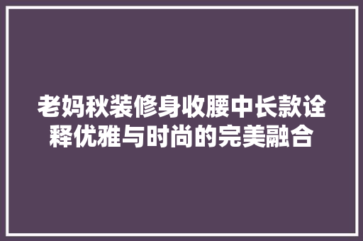 老妈秋装修身收腰中长款诠释优雅与时尚的完美融合  第1张
