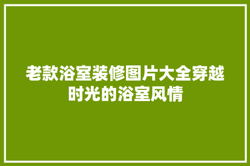 老款浴室装修图片大全穿越时光的浴室风情  第1张