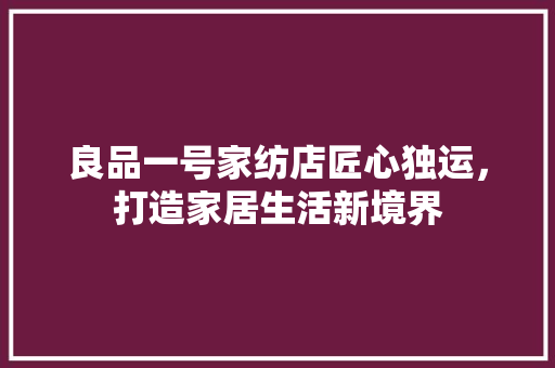 良品一号家纺店匠心独运，打造家居生活新境界  第1张