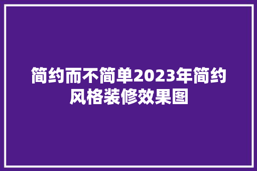 简约而不简单2023年简约风格装修效果图  第1张