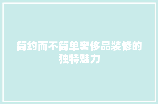 简约而不简单奢侈品装修的独特魅力  第1张