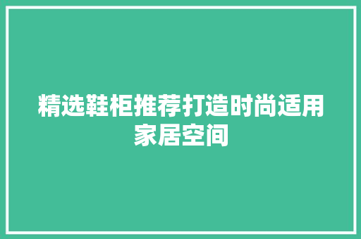 精选鞋柜推荐打造时尚适用家居空间  第1张