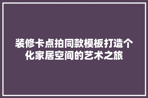 装修卡点拍同款模板打造个化家居空间的艺术之旅  第1张