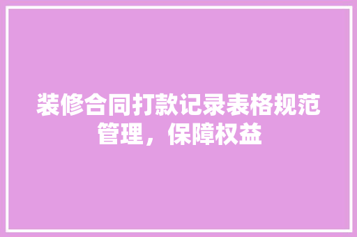 装修合同打款记录表格规范管理，保障权益  第1张