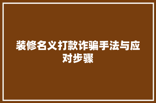 装修名义打款诈骗手法与应对步骤  第1张