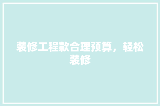 装修工程款合理预算，轻松装修  第1张
