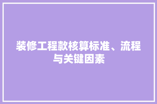 装修工程款核算标准、流程与关键因素