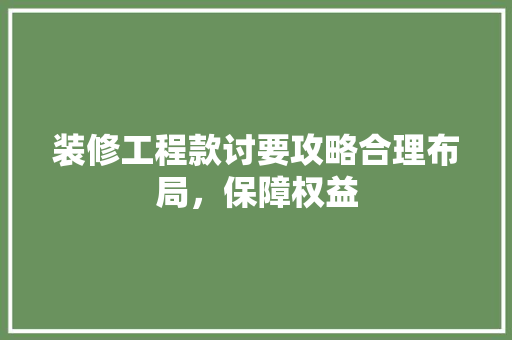 装修工程款讨要攻略合理布局，保障权益  第1张