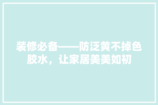 装修必备——防泛黄不掉色胶水，让家居美美如初