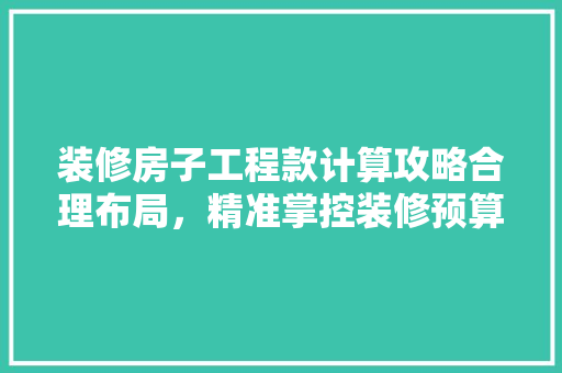 装修房子工程款计算攻略合理布局，精准掌控装修预算  第1张