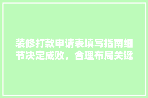 装修打款申请表填写指南细节决定成败，合理布局关键词
