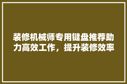 装修机械师专用键盘推荐助力高效工作，提升装修效率