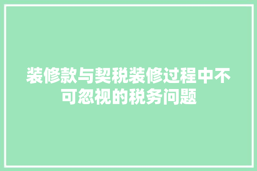 装修款与契税装修过程中不可忽视的税务问题