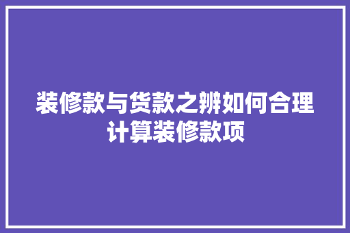 装修款与货款之辨如何合理计算装修款项