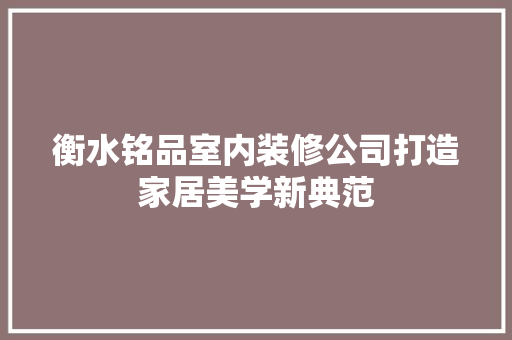 衡水铭品室内装修公司打造家居美学新典范