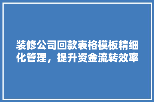装修公司回款表格模板精细化管理，提升资金流转效率  第1张