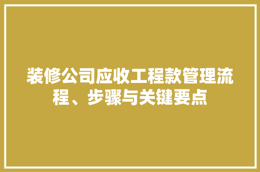 装修公司应收工程款管理流程、步骤与关键要点