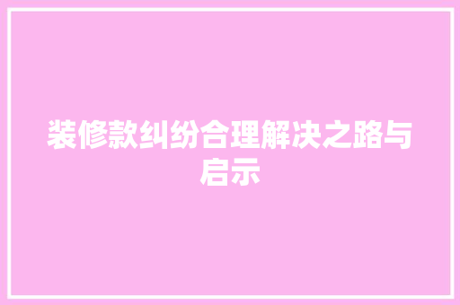 装修款纠纷合理解决之路与启示