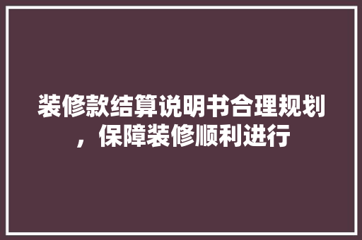 装修款结算说明书合理规划，保障装修顺利进行  第1张