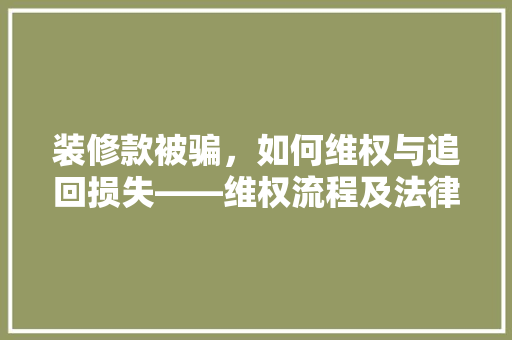 装修款被骗，如何维权与追回损失——维权流程及法律要点