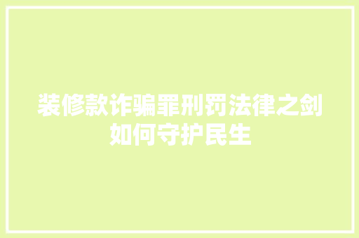 装修款诈骗罪刑罚法律之剑如何守护民生  第1张