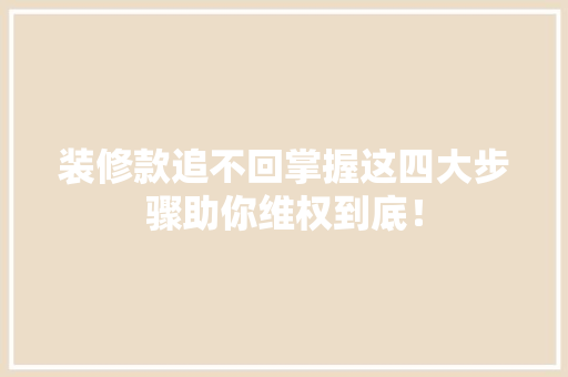 装修款追不回掌握这四大步骤助你维权到底！